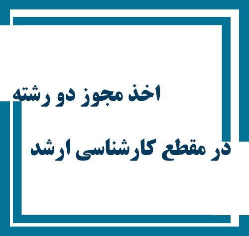 اخذ مجوز دو رشته در مقطع کارشناسی ارشد